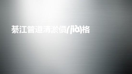 綦江管道清淤價(jià)格曝光！真相驚人，你絕對(duì)不可錯(cuò)過(guò)！